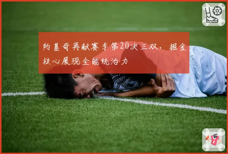 约基奇再献赛季第20次三双,掘金核心展现全能统治力