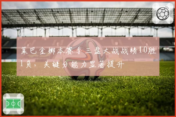 莱巴金娜本赛季三盘大战战绩10胜1负,关键分能力显著提升