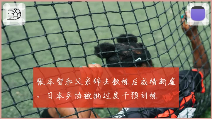 张本智和父亲辞去教练后成绩断崖，日本乒协被批过度干预训练