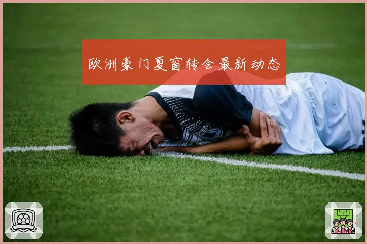 欧洲豪门夏窗转会最新动态