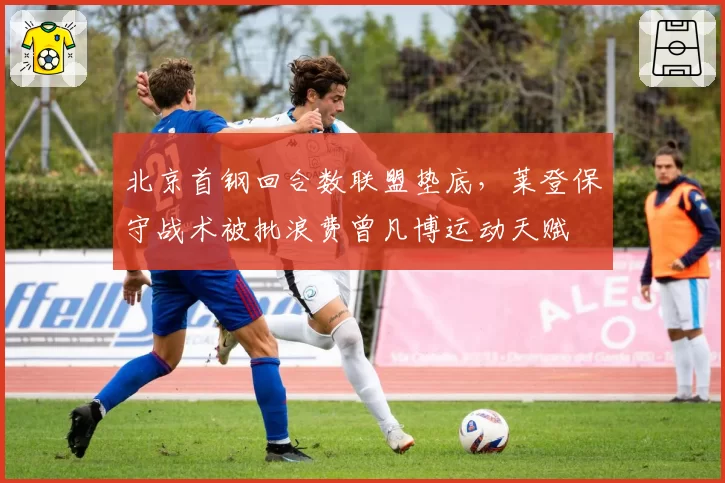 北京首钢回合数联盟垫底，莱登保守战术被批浪费曾凡博运动天赋