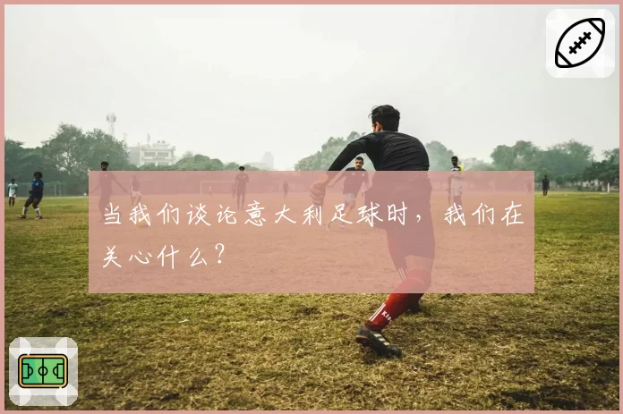 当我们谈论意大利足球时，我们在关心什么？