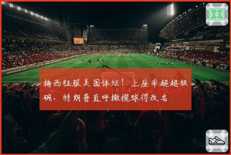 梅西征服美国体坛！上座率超超级碗，特朗普直呼橄榄球得改名