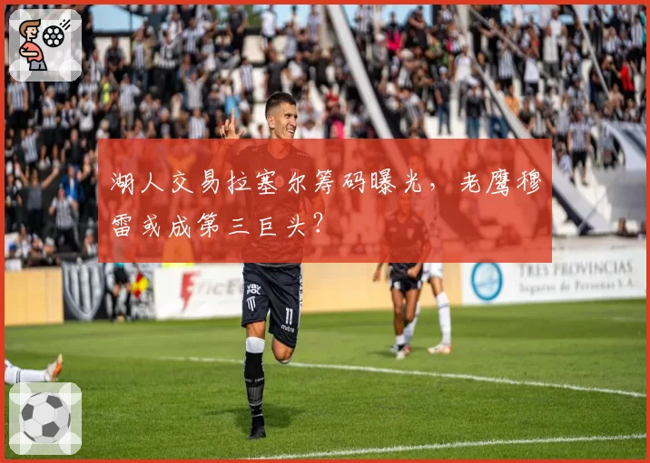 湖人交易拉塞尔筹码曝光，老鹰穆雷或成第三巨头？