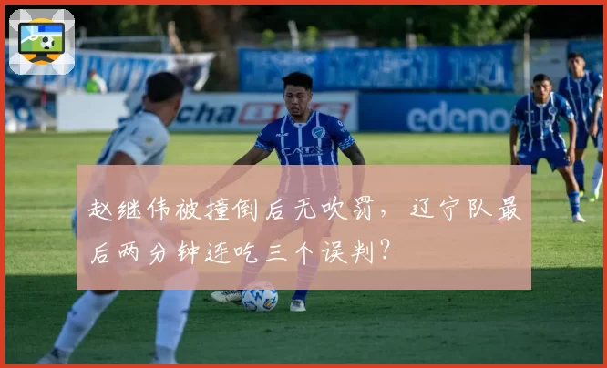 赵继伟被撞倒后无吹罚，辽宁队最后两分钟连吃三个误判？