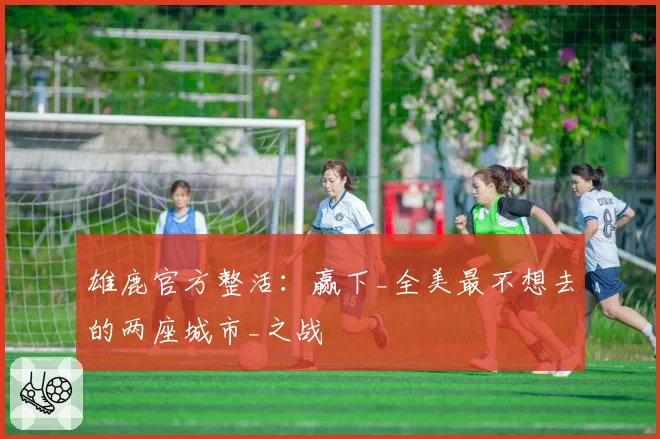 雄鹿官方整活：赢下_全美最不想去的两座城市_之战