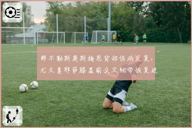 那不勒斯奥斯梅恩背部伤病反复，尤文基耶萨膝盖前交叉韧带恢复进度对比
