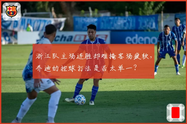 浙江队主场连胜却难掩客场疲软,乔迪的控球打法是否太单一?