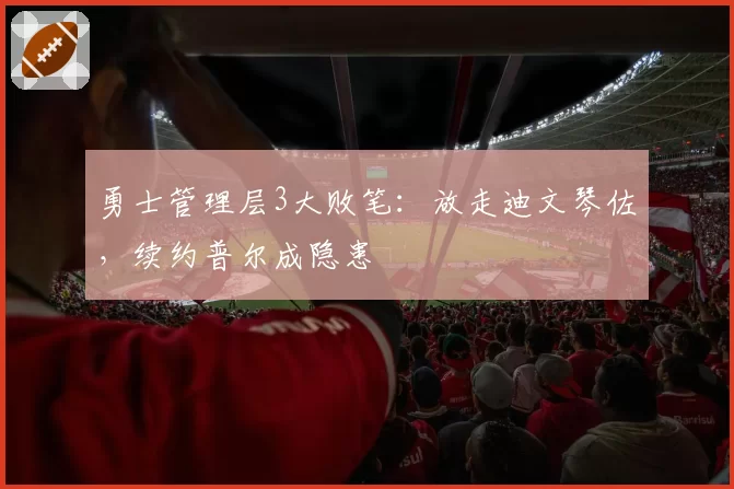 勇士管理层3大败笔：放走迪文琴佐，续约普尔成隐患