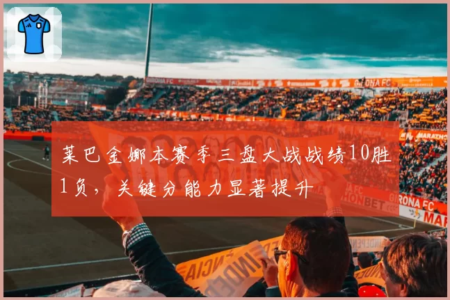 莱巴金娜本赛季三盘大战战绩10胜1负,关键分能力显著提升