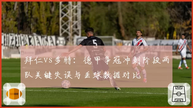 拜仁vs多特：德甲争冠冲刺阶段两队关键失误与丢球数据对比