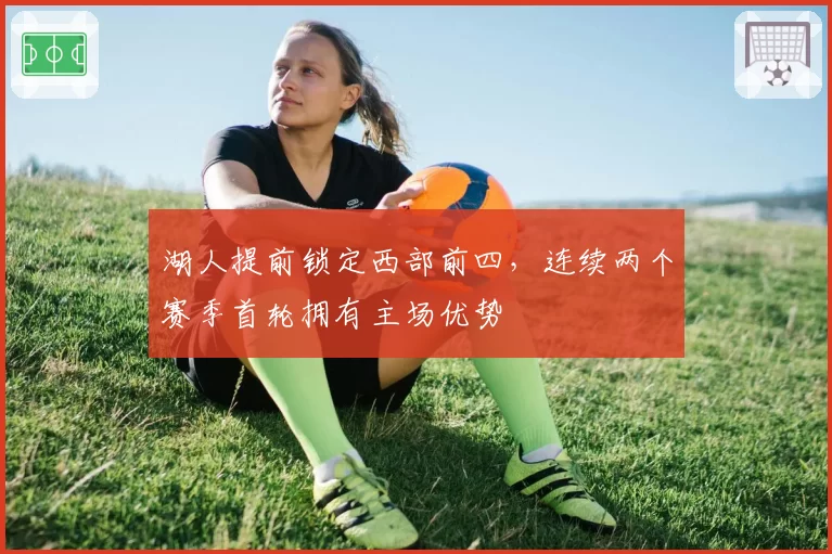 湖人提前锁定西部前四，连续两个赛季首轮拥有主场优势