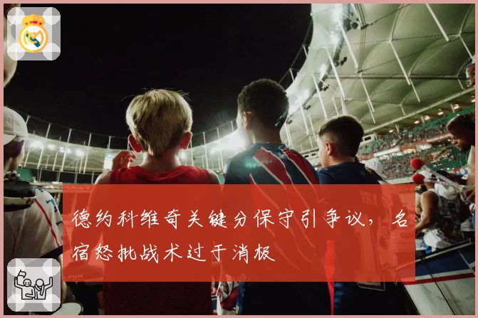 德约科维奇关键分保守引争议,名宿怒批战术过于消极
