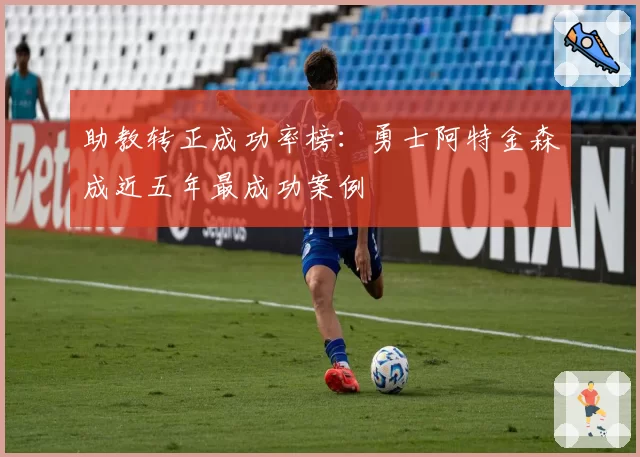 助教转正成功率榜:勇士阿特金森成近五年最成功案例