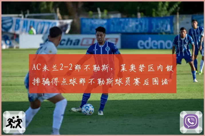AC米兰2-2那不勒斯，莱奥禁区内假摔骗得点球那不勒斯球员赛后围堵裁判