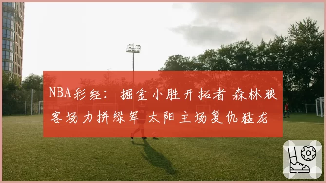 NBA彩经：掘金小胜开拓者 森林狼客场力拼绿军 太阳主场复仇猛龙