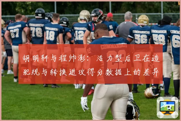 胡明轩与程帅澎：活力型后卫在造犯规与转换进攻得分数据上的差异