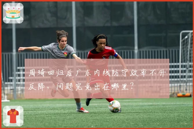周琦回归后广东内线防守效率不升反降，问题究竟出在哪里？