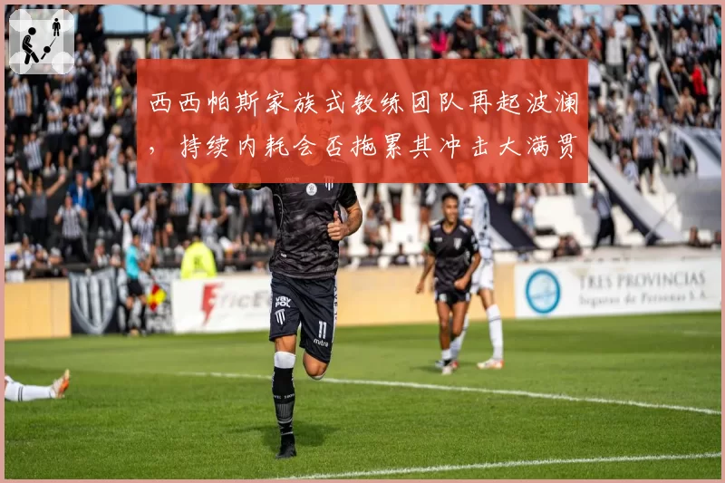 西西帕斯家族式教练团队再起波澜，持续内耗会否拖累其冲击大满贯？