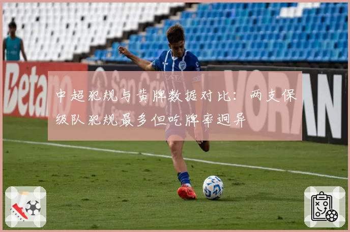 中超犯规与黄牌数据对比:两支保级队犯规最多但吃牌率迥异